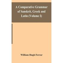 comparative grammar of Sanskrit, Greek and Latin (Volume I)