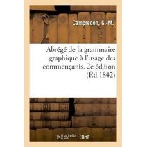 Abrege de la Grammaire Graphique A l'Usage Des Commencants. 2e Edition