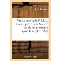 Vie Du Venerable P.-M.-L. Chanel, Pretre de la Societe de Marie, Provicaire Apostolique