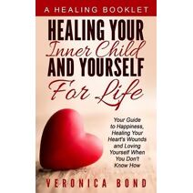 Healing Your Inner Child and Yourself For Life (Inner Child: Healing Yourself: Happiness for Life)