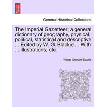 Imperial Gazetteer; A General Dictionary of Geography, Physical, Political, Statistical and Descriptive ... Edited by W. G. Blackie ... with ... Illustrations, Etc.