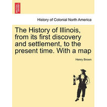 History of Illinois, from its first discovery and settlement, to the present time. With a map