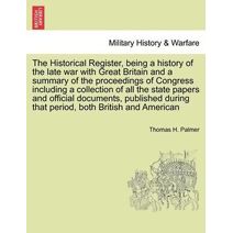 Historical Register, being a history of the late war with Great Britain and a summary of the proceedings of Congress including a collection of all the state papers and official documents, pu
