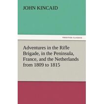 Adventures in the Rifle Brigade, in the Peninsula, France, and the Netherlands from 1809 to 1815