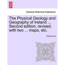 Physical Geology and Geography of Ireland ... Second Edition, Revised, with Two ... Maps, Etc.