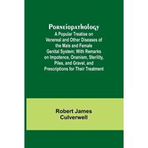 Porneiopathology; A Popular Treatise on Venereal and Other Diseases of the Male and Female Genital System; With Remarks on Impotence, Onanism, Sterility, Piles, and Gravel, and Prescriptions