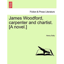 James Woodford, Carpenter and Chartist. [A Novel.] Vol. I.