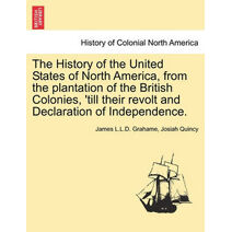 History of the United States of North America, from the plantation of the British Colonies, 'till their revolt and Declaration of Independence. Second edition, enlarged and amended. Vol. I.