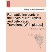 Romantic Incidents in the Lives of Naturalists and Celebrated Travellers. [With Plates.]