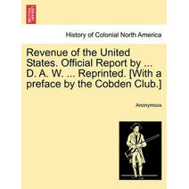 Revenue of the United States. Official Report by ... D. A. W. ... Reprinted. [With a preface by the Cobden Club.]