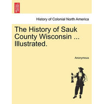 History of Sauk County Wisconsin ... Illustrated.