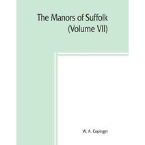manors of Suffolk; notes on their history and devolution, The Hundreds of Thingoe, Thredling, Wangford, and Wilford Including a General Index to the Holders of the Manors with some illustrat