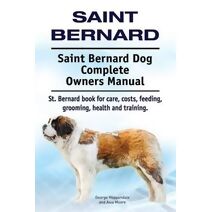 Saint Bernard. Saint Bernard Dog Complete Owners Manual. St. Bernard book for care, costs, feeding, grooming, health and training.