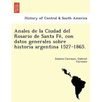 Anales de la Ciudad del Rosario de Santa Fé, con datos generales sobre historia argentina 1527-1865.