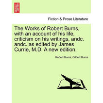 Works of Robert Burns, with an account of his life, criticism on his writings, andc. andc. as edited by James Currie, M.D. A new edition.