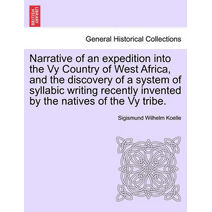 Narrative of an Expedition Into the Vy Country of West Africa, and the Discovery of a System of Syllabic Writing Recently Invented by the Natives of the Vy Tribe.