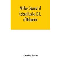 Military journal of Colonel Leslie, K.H., of Balquhain