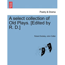 Select Collection of Old Plays. [Edited by R. D.]