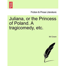 Juliana, or the Princess of Poland. a Tragicomedy, Etc.