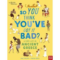 British Museum: So You Think You've Got It Bad? A Kid's Life in Ancient Greece (So You Think You've Got It Bad?)