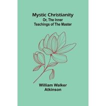 Mystic Christianity; Or, The Inner Teachings of the Master