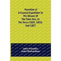 Narrative of a Second Expedition to the Shores of the Polar Sea, in the Years 1825, 1826, and 1827