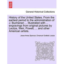 History of the United States. From the earliest period to the administration of J. Buchanan ... Illustrated with ... engravings from original pictures by Leutze, Weir, Powell, ... and other
