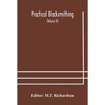 Practical blacksmithing A Collection of Articles Contributed at Different Times by Skilled Workmen to the Columns of The Blacksmith and Wheelwright And Covering Nearly the Whole Range of Bla