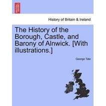 History of the Borough, Castle, and Barony of Alnwick. [With illustrations.]