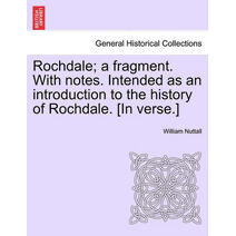 Rochdale; A Fragment. with Notes. Intended as an Introduction to the History of Rochdale. [In Verse.]