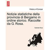Notizie Statistiche Della Provincia Di Bergamo in Ordine Storico. Raccolte Da G. Rosa.