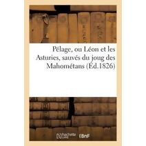 Pelage, Ou Leon Et Les Asturies, Sauves Du Joug Des Mahometans