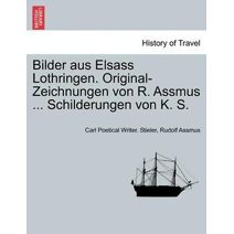 Bilder Aus Elsass Lothringen. Original-Zeichnungen Von R. Assmus ... Schilderungen Von K. S.