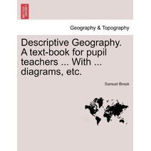 Descriptive Geography. A text-book for pupil teachers ... With ... diagrams, etc.