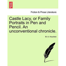Castle Lacy, or Family Portraits in Pen and Pencil. An unconventional chronicle.
