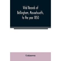 Vital records of Bellingham, Massachusetts, to the year 1850