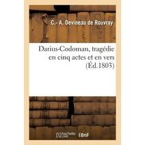 Darius-Codoman, Tragedie En Cinq Actes Et En Vers Par Le Citoyen Devineau,