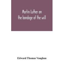 Martin Luther on the bondage of the will