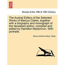 Austral Edition of the Selected Works of Marcus Clarke, together with a biography and monograph of the deceased author, compiled and edited by Hamilton Mackinnon. With portraits.