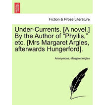 Under-Currents. [A Novel.] by the Author of "Phyllis," Etc. [Mrs Margaret Argles, Afterwards Hungerford].