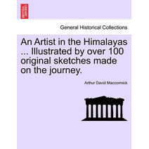 Artist in the Himalayas ... Illustrated by Over 100 Original Sketches Made on the Journey.