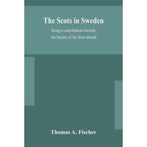 Scots in Sweden, being a contribution towards the history of the Scot abroad