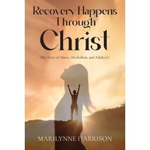 Recovery Happens Through Christ (My Story of Abuse, Alcoholism, and Adultery)