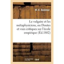 Le Vulgaire Et Les Metaphysiciens, Ou Doutes Et Vues Critiques Sur l'Ecole Empirique