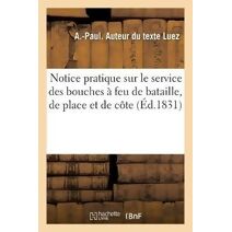 Notice Pratique Sur Le Service Des Bouches A Feu de Bataille, de Place Et de Cote
