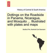 Dottings on the Roadside in Panama, Nicaragua, and Mosquito ... Illustrated with plates and maps