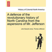 Defence of the Revolutionary History of North Carolina from the Aspersions of Mr. Jefferson