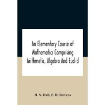 Elementary Course Of Mathematics Comprising Arithmetic, Algebra And Euclid