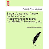 Barbara's Warning. a Novel. by the Author of "Recommended to Mercy" [I.E. Matilda C. Houstoun], Etc.
