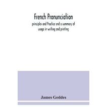 French pronunciation, principles and Practice and a summary of usage in writing and printing
